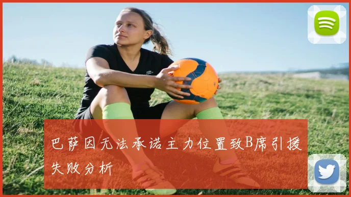 巴萨因无法承诺主力位置致B席引援失败分析