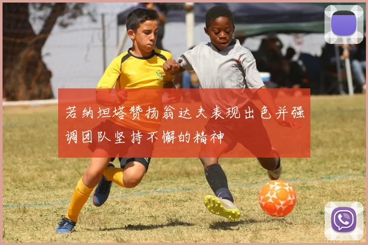 若纳坦塔赞扬翁达夫表现出色并强调团队坚持不懈的精神